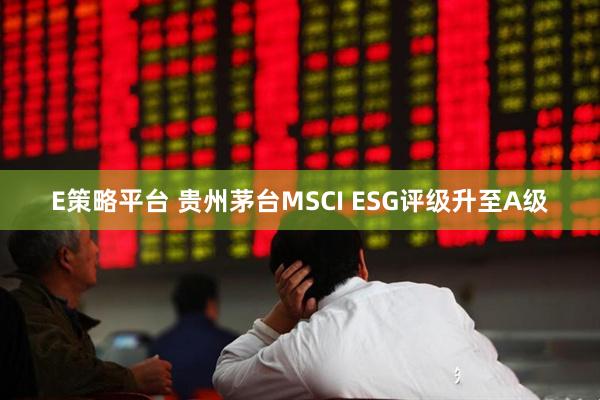 E策略平台 贵州茅台MSCI ESG评级升至A级