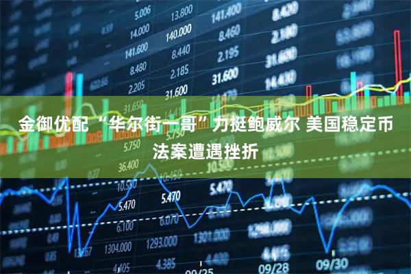 金御优配 “华尔街一哥”力挺鲍威尔 美国稳定币法案遭遇挫折