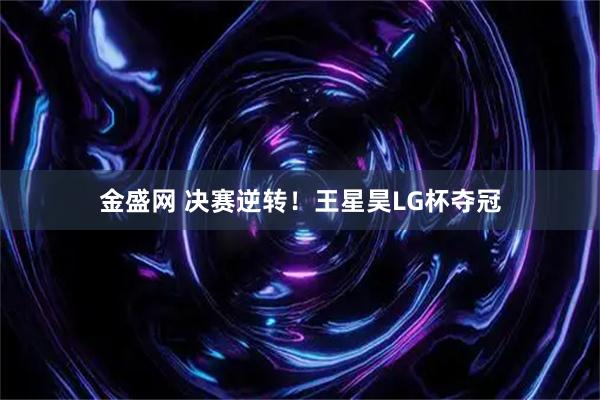 金盛网 决赛逆转！王星昊LG杯夺冠
