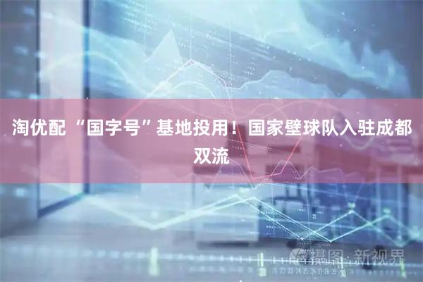 淘优配 “国字号”基地投用！国家壁球队入驻成都双流