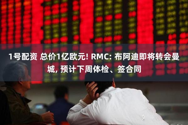 1号配资 总价1亿欧元! RMC: 布阿迪即将转会曼城, 预计下周体检、签合同